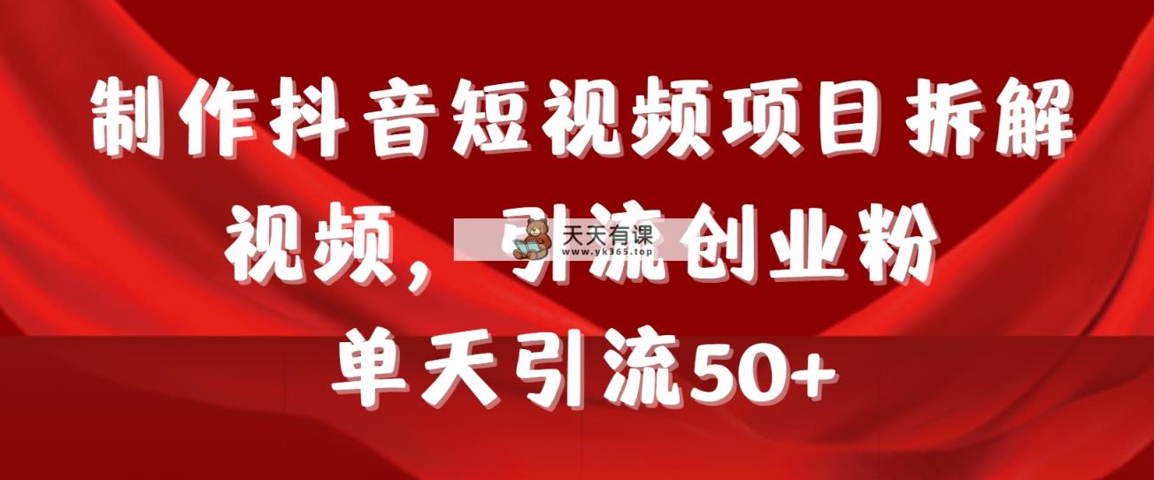 制作抖音短视频项目拆解视频引流创业粉，一天引流50+教程+工具+素材-天天有课网