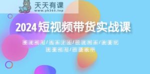 2024短视频卖货实战演练课：跑道整体规划·选款方式·投流测品·放量上涨游戏玩法·总流量整体规划-天天有课网