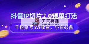 抖音视频IP切成片2.0打造爆款玩法，千粉账户5W盈利，新手必不可少-天天有课网