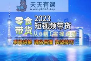 2023短视频带货-零食赛道，从0-1实操课程，系统讲解实战技巧-天天有课网