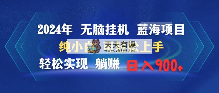 2024年没脑子放置挂机蓝海项目 纯小白可快速上手 真正实现躺着赚钱日入900-天天有课网