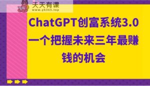 ChatGPT财富系统软件3.0,一个把握未来三年最发财的机会-天天有课网