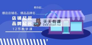 教大家起“爆店店铺名字、爆款品牌名字”，店铺取名，商标起名-天天有课网