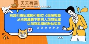 抖音吸粉私域转化方式1.0视频录像，从抖音视频源源不绝将人加进公域付钱-天天有课网