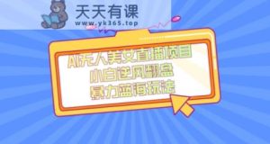 外面卖1980的AI无人美女直播项目，单号收益200+，妥妥蓝海项目【揭秘】-天天有课网