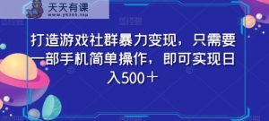 打造游戏社群暴力变现，只需要一部手机简单操作，即可实现日入500＋【揭秘】-天天有课网