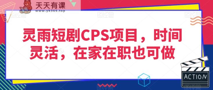 灵雨短剧CPS项目，时间灵活，在家在职也可做-天天有课网