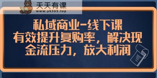 私域商业线下课，有效提升复购率，解决现金流压力，放大利润-天天有课网