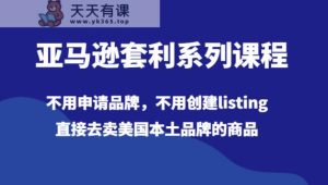 亚马逊平台对冲套利主题课程，无需申请办理知名品牌，无需建立listing，立即出去卖美国本土品牌的产品-天天有课网