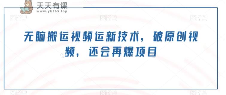 无脑搬运视频运新技术，破原创视频，还会再爆项目-天天有课网