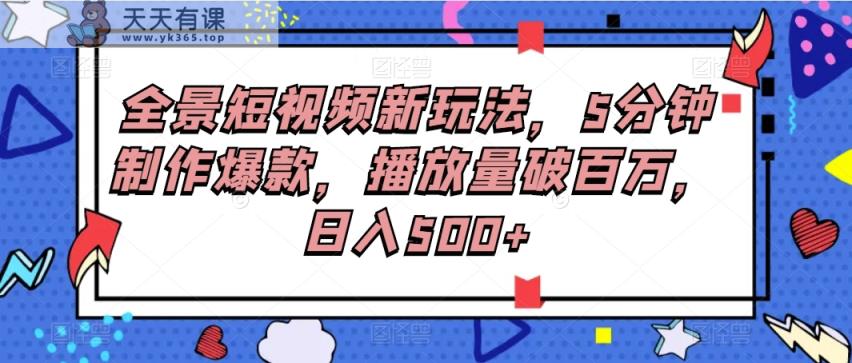 全景图小视频新模式，5min制做爆品，播放率破百万，日入500-天天有课网