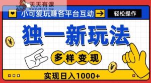 独一玩法，小可爱玩赚各平台互动，变现多样化，实现日入1000+-天天有课网