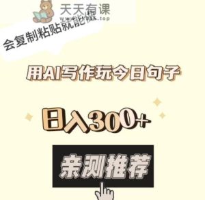 用AI写作玩今日句子，日入300+，会复制粘贴就能做-天天有课网