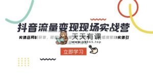 抖音·流量变现现场实战营：实体店同城获客，短视频+直播+员工矩阵 三大…-暖阳网-优质付费教程和创业项目大全-天天有课网