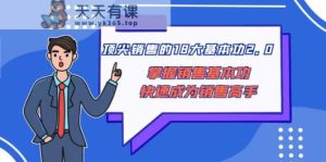 顶级售卖的18大基本技能2.0，把握市场销售基本技能快速成为销售高手-天天有课网