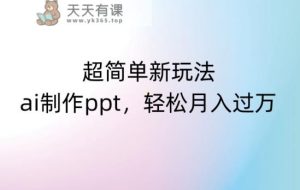 超简单新玩法，靠ai制作PPT，几分钟一个作品，小白也可以操作，月入过万【揭秘】-天天有课网