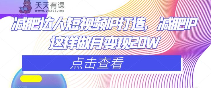 减肥达人短视频IP打造，减肥IP这样做月变现20W-天天有课网