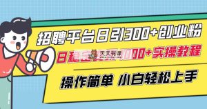 招聘平台日引300+创业粉，日稳定变现4000+实操教程小白轻松上手！-暖阳网-优质付费教程和创业项目大全-天天有课网