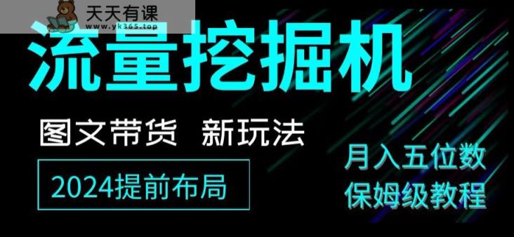 抖音图文带货新玩法，流量挖掘机，小白月入过万，保姆级教程【揭秘】-天天有课网