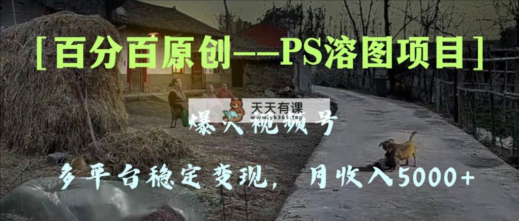 百分之百原创设计，全平台平稳转现5000 ，爆火视频号PS溶图新项目，教你如何…-暖阳网-优质付费教程和创业项目大全-天天有课网