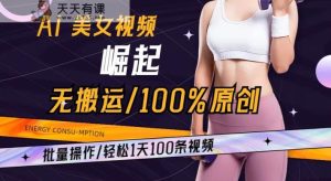 AI美女视频崛起玩法无搬运100%原创批量操作轻松1天100条【揭秘】-天天有课网