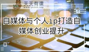 自媒体平台和个人ip打造出,短视频创业提高课-天天有课网