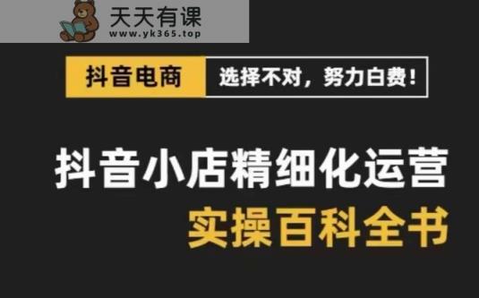 抖店精细化营销百科辞典，家庭保姆级经营实战演练解读-天天有课网