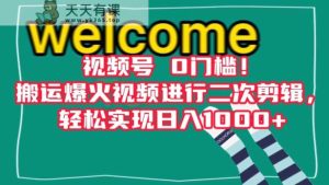 视频号0门槛！搬运爆火视频进行二次剪辑，轻松实现日入1000+【揭秘】-天天有课网
