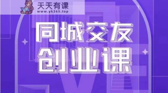 同城约会创业课：系统化手把手教你在你的城市进行一场同城约会自主创业-天天有课网