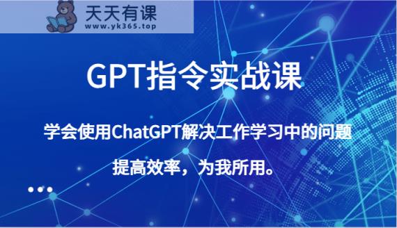 GPT命令实战演练课，学会用ChatGPT处理工作中学习中的问题，提高工作效率，为己所用。-天天有课网