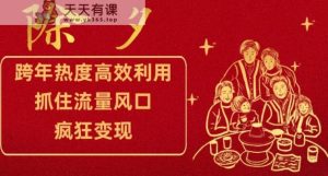 跨年热度高效利用新思路，抓住流量风口，提前布局，疯狂变现【揭秘】-天天有课网