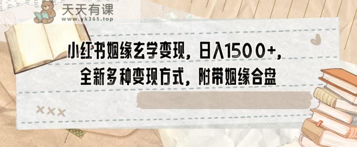 小红书姻缘玄学变现，日入1500+，全新多种变现方式，附带姻缘合盘【揭秘】-天天有课网