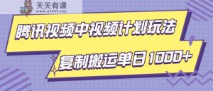 腾讯中视频伙伴新项目游戏玩法，简易运送拷贝可刷爆了总流量，轻轻松松单日盈利1000-天天有课网