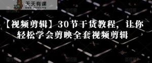 【视频剪辑】30节干货教程，让你轻松学会剪映全套视频剪辑-天天有课网