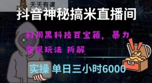 抖音神秘直播间黑科技日入四位数及格暴力项目全方位解读【揭秘】-天天有课网