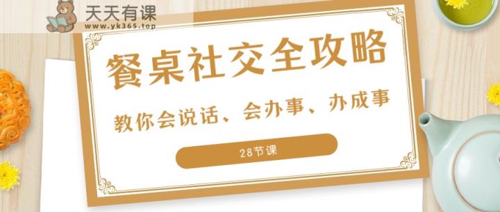 27项饭桌社交媒体攻略大全：教大家会讲话、会做事、办好事-天天有课网