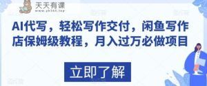 AI代写,轻松写作交付,闲鱼写作店保姆级教程,月入过万必做项目-天天有课网