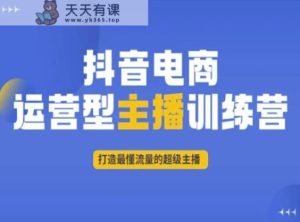抖音电商运营型主播训练营，打造最懂流量的超级主播-天天有课网
