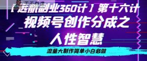 价值980的视频号创作分成之人性智慧，流量大制作简单小白必做【揭秘】-天天有课网