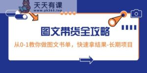 超火的图文并茂卖货攻略大全：从0-1手把手带你图文书单，迅速拿结果-长期项目-天天有课网