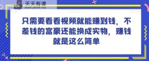 谁做过这么简单的项目?只需要看看视频就能赚到钱,不差钱的富豪还能换成实物,赚钱就是这么简单!【揭秘】-天天有课网