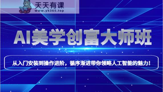AI美学创富大师班，跟上时代浪潮，开启自媒体之路，进行第二曲线创富！-天天有课网