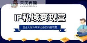 IP私域变现营，创业人做私域IP必参加的变现营-天天有课网