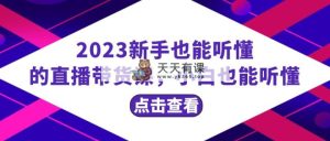 2023初学者也听得懂的直播卖货课，新手也听得懂，20节详细-暖阳网-优质付费教程和创业项目大全-天天有课网