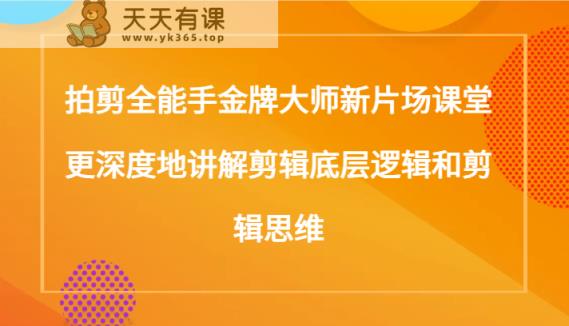 拍剪全能手金牌大师新片场课堂，更深度地讲解剪辑底层逻辑和剪辑思维-天天有课网