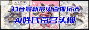 抖音最新最火Ai姓氏签名头像直播玩法(含开播视频教程+头像AI自动生成软件)-天天有课网