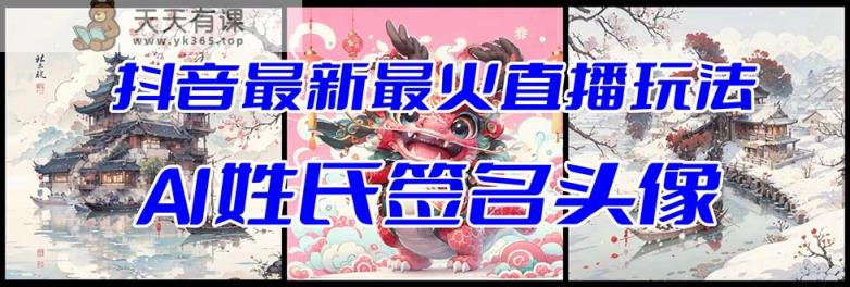 抖音最新最火Ai姓氏签名头像直播玩法（含开播视频教程+头像AI自动生成软件)-天天有课网