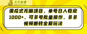 傻瓜式无脑项目，单号日入稳定1000+，可多号批量操作，多多视频搬砖全新玩法-天天有课网