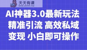 AI神器3.0最新玩法 精准引流 高效私域变现 小白即可操作 轻松日入700+-天天有课网