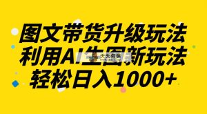 图文并茂卖货升级玩法2.0共享，运用AI照片新模式，每天一小时轻轻松松日入1000-暖阳网-优质付费教程和创业项目大全-天天有课网